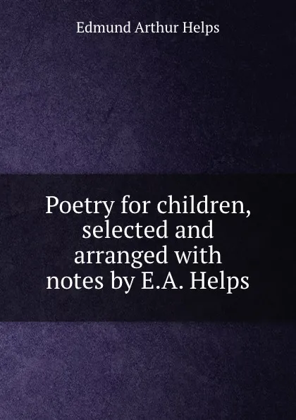 Обложка книги Poetry for children, selected and arranged with notes by E.A. Helps, Edmund Arthur Helps