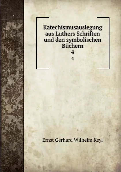 Обложка книги Katechismusauslegung aus Luthers Schriften und den symbolischen Buchern. 4, Ernst Gerhard Wilhelm Keyl