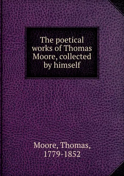 Обложка книги The poetical works of Thomas Moore, collected by himself, Thomas Moore