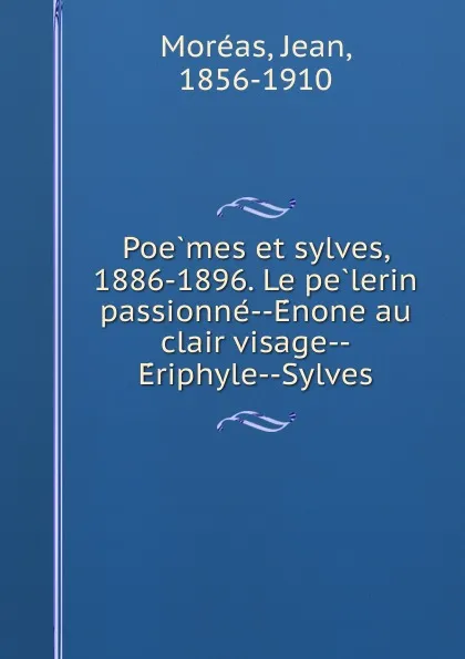 Обложка книги Poemes et sylves, 1886-1896. Le pelerin passionne--Enone au clair visage--Eriphyle--Sylves, Jean Moréas
