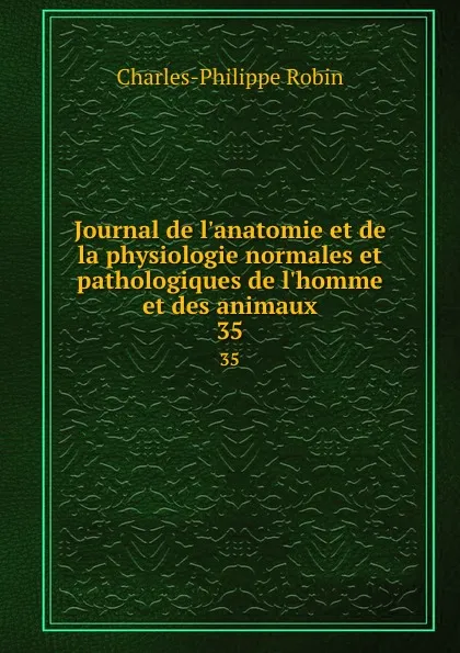 Обложка книги Journal de l.anatomie et de la physiologie normales et pathologiques de l.homme et des animaux. 35, Charles-Philippe Robin