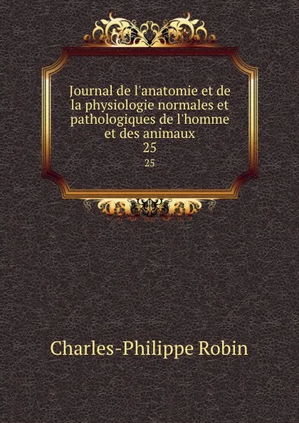 Обложка книги Journal de l.anatomie et de la physiologie normales et pathologiques de l.homme et des animaux. 25, Charles-Philippe Robin