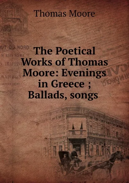 Обложка книги The Poetical Works of Thomas Moore: Evenings in Greece ; Ballads, songs ., Thomas Moore