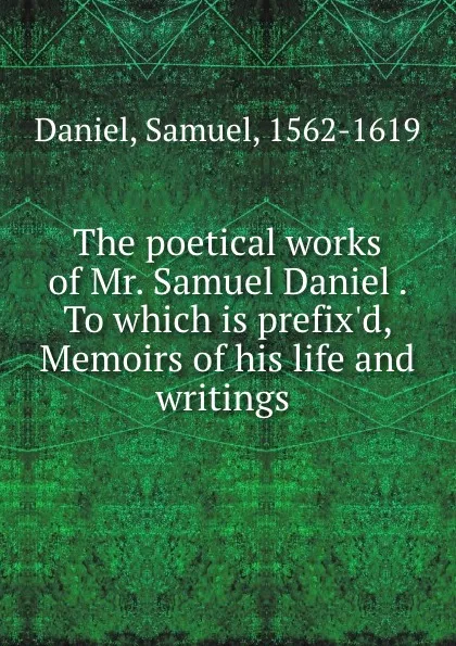 Обложка книги The poetical works of Mr. Samuel Daniel . To which is prefix.d, Memoirs of his life and writings, Samuel Daniel