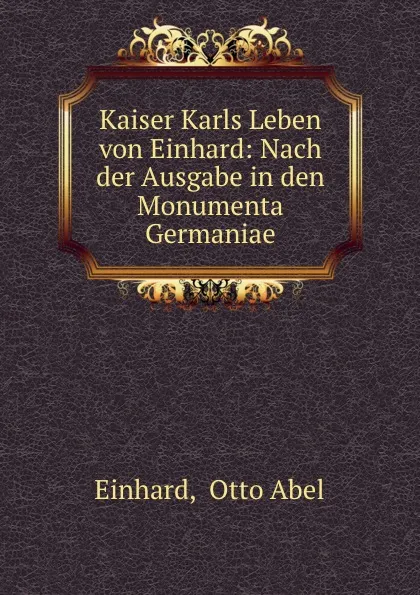 Обложка книги Kaiser Karls Leben von Einhard: Nach der Ausgabe in den Monumenta Germaniae, Otto Abel Einhard