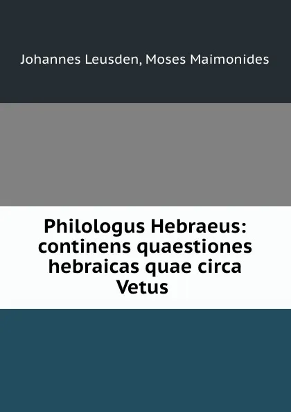 Обложка книги Philologus Hebraeus: continens quaestiones hebraicas quae circa Vetus ., Johannes Leusden