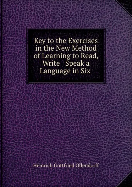 Обложка книги Key to the Exercises in the New Method of Learning to Read, Write . Speak a Language in Six ., Heinrich Gottfried Ollendorff