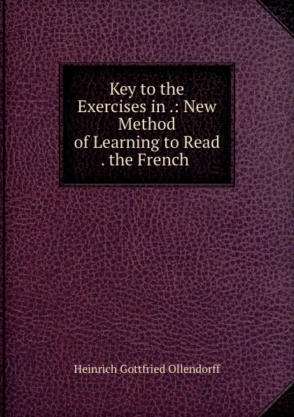 Обложка книги Key to the Exercises in .: New Method of Learning to Read . the French ., Heinrich Gottfried Ollendorff