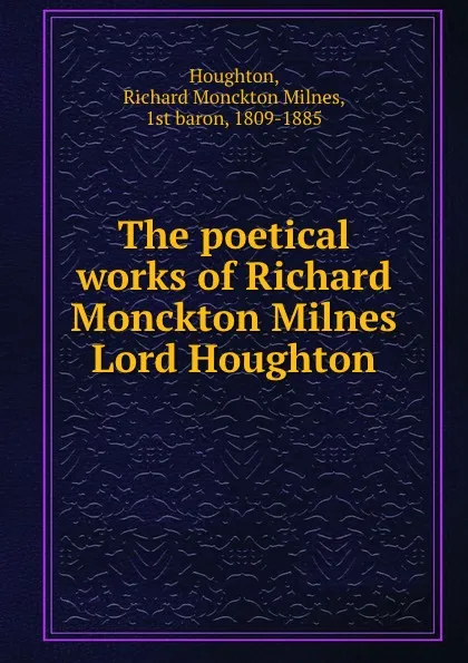 Обложка книги The poetical works of Richard Monckton Milnes Lord Houghton, Richard Monckton Milnes Houghton