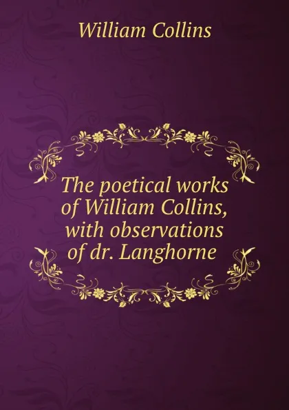 Обложка книги The poetical works of William Collins, with observations of dr. Langhorne ., William Collins