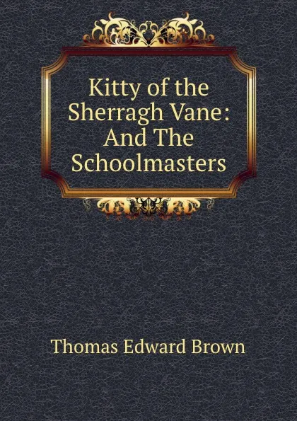 Обложка книги Kitty of the Sherragh Vane: And The Schoolmasters, Thomas Edward Brown