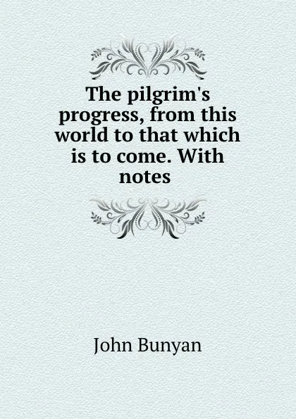 Обложка книги The pilgrim.s progress, from this world to that which is to come. With notes ., John Bunyan