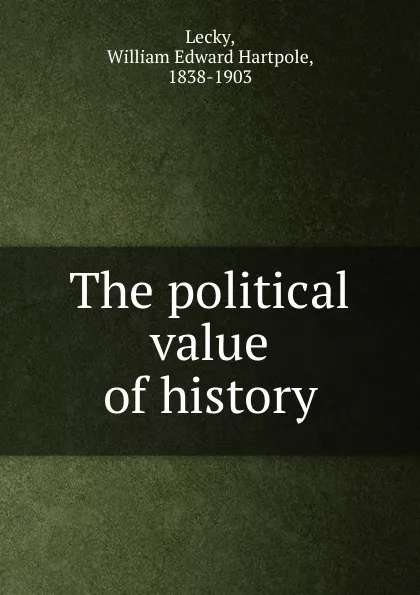 Обложка книги The political value of history, William Edward Hartpole Lecky