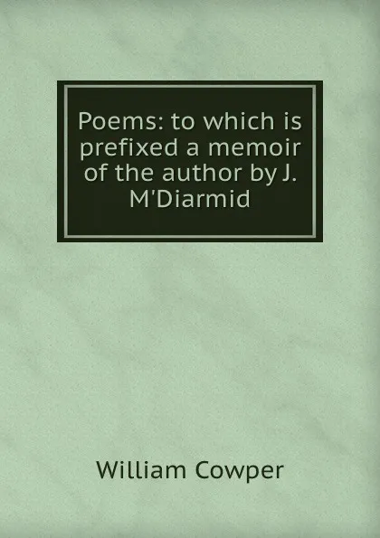 Обложка книги Poems: to which is prefixed a memoir of the author by J. M.Diarmid, Cowper William