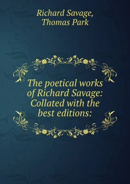 Обложка книги The poetical works of Richard Savage: Collated with the best editions:, Richard Savage