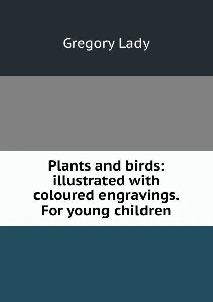 Обложка книги Plants and birds: illustrated with coloured engravings. For young children, Lady