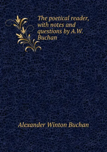 Обложка книги The poetical reader, with notes and questions by A.W. Buchan, Alexander Winton Buchan