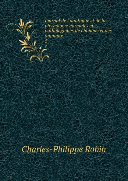 Обложка книги Journal de l.anatomie et de la physiologie normales et pathologiques de l.homme et des animaux. 5, Charles-Philippe Robin