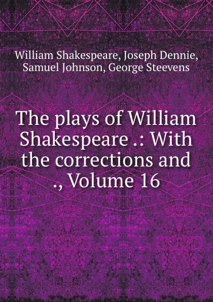 Обложка книги The plays of William Shakespeare .: With the corrections and ., Volume 16, William Shakespeare