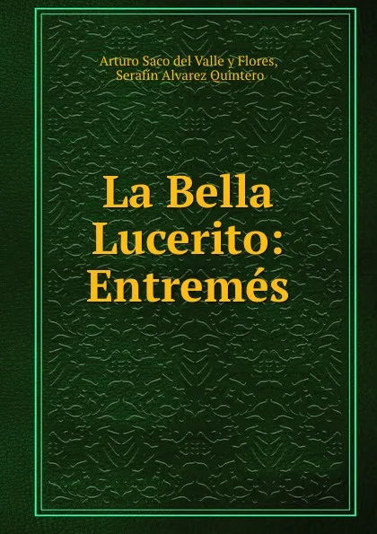 Обложка книги La Bella Lucerito: Entremes, Arturo Saco del Valle y Flores