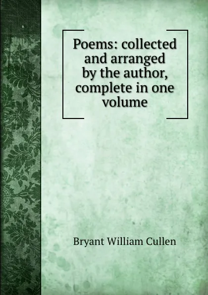 Обложка книги Poems: collected and arranged by the author, complete in one volume, Bryant William Cullen