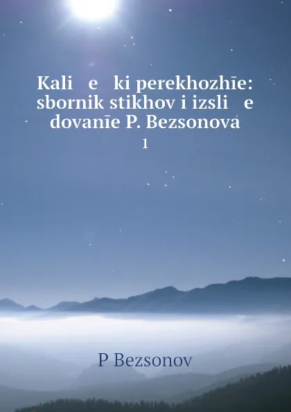 Обложка книги Kali   e   ki perekhozhie: sbornik stikhov i izsli   e   dovanie P. Bezsonova. 1, P. Bezsonov