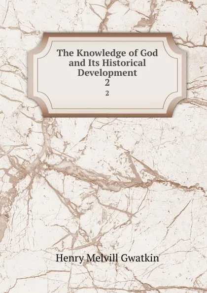 Обложка книги The Knowledge of God and Its Historical Development. 2, Gwatkin Henry Melvill