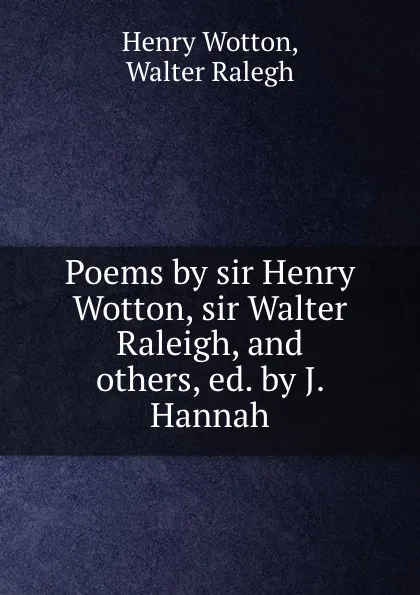 Обложка книги Poems by sir Henry Wotton, sir Walter Raleigh, and others, ed. by J. Hannah, Henry Wotton