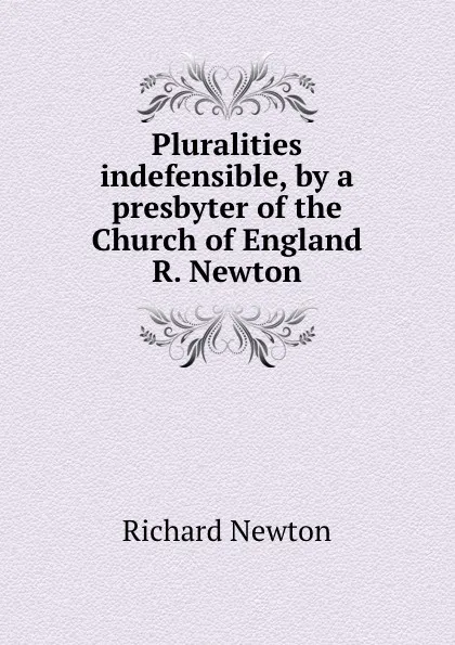 Обложка книги Pluralities indefensible, by a presbyter of the Church of England R. Newton., Richard Newton