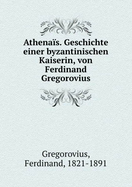 Обложка книги Athenais. Geschichte einer byzantinischen Kaiserin, von Ferdinand Gregorovius, Ferdinand Gregorovius