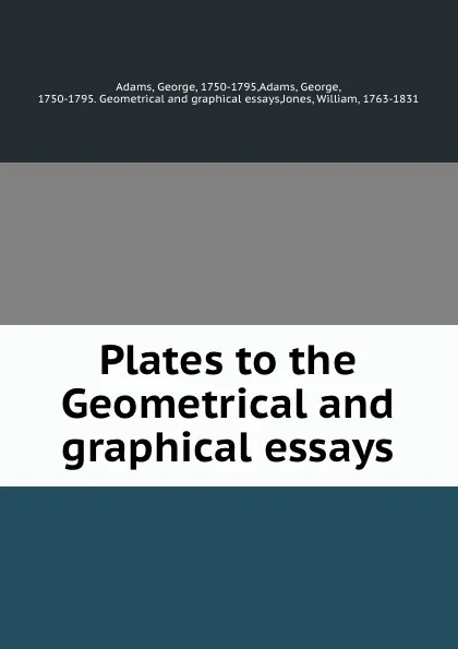 Обложка книги Plates to the Geometrical and graphical essays, George Adams