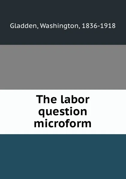 Обложка книги The labor question microform, Washington Gladden