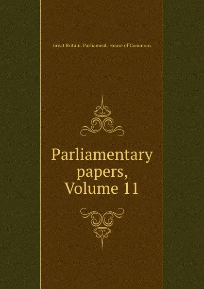 Обложка книги Parliamentary papers, Volume 11, Great Britain. Parliament. House of Commons