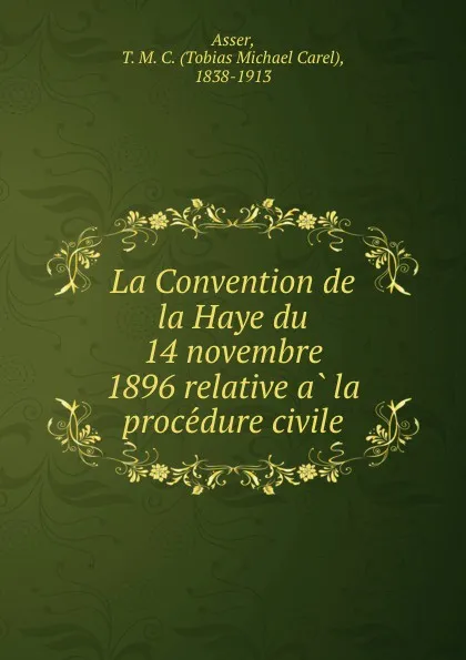 Обложка книги La Convention de la Haye du 14 novembre 1896 relative a la procedure civile, Tobias Michael Carel Asser