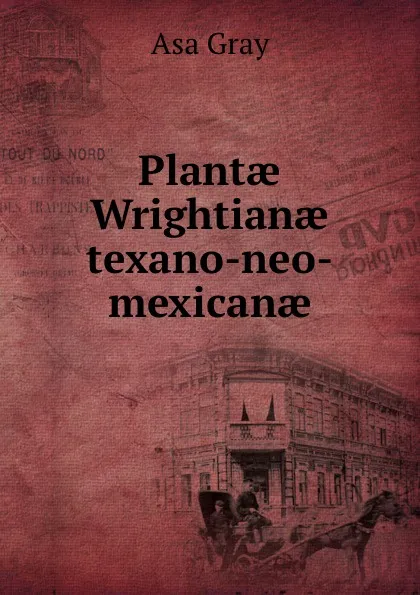 Обложка книги Plantae Wrightianae texano-neo-mexicanae, Asa Gray