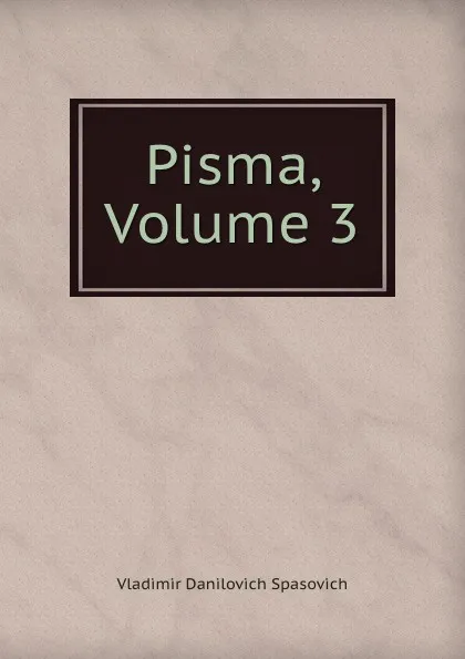 Обложка книги Pisma, Volume 3, Vladimir Danilovich Spasovich