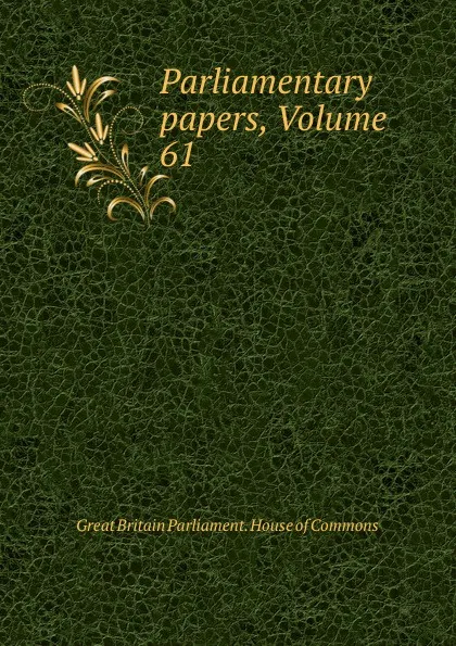 Обложка книги Parliamentary papers, Volume 61, Great Britain Parliament. House of Commons