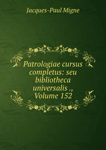 Обложка книги Patrologiae cursus completus: seu bibliotheca universalis ., Volume 152, Jacques-Paul Migne