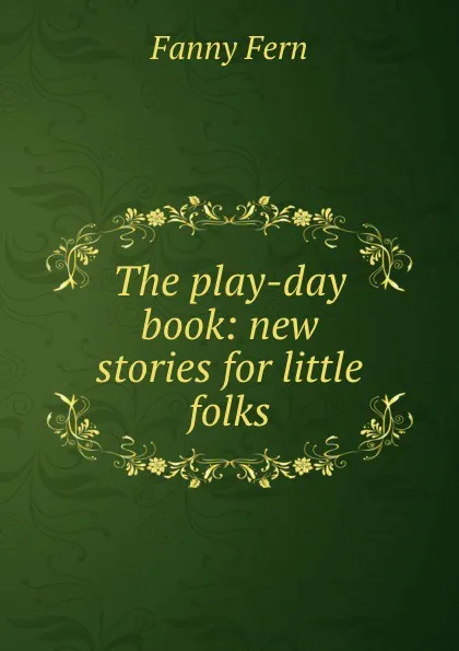 Обложка книги The play-day book: new stories for little folks, Fanny Fern