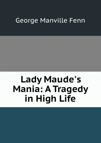 Обложка книги Lady Maude.s Mania: A Tragedy in High Life, Fenn George Manville