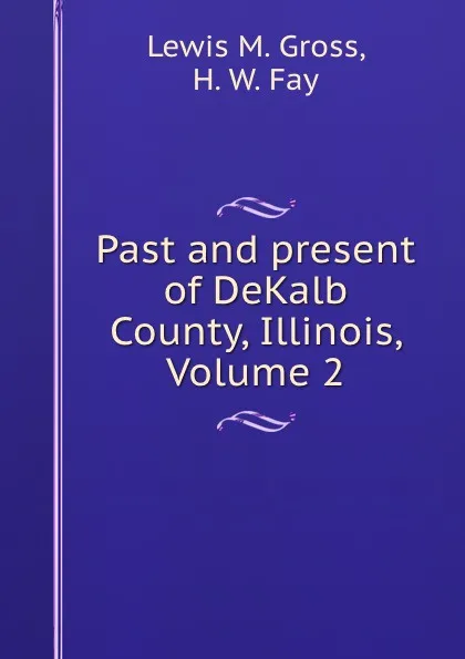 Обложка книги Past and present of DeKalb County, Illinois, Volume 2, Lewis M. Gross