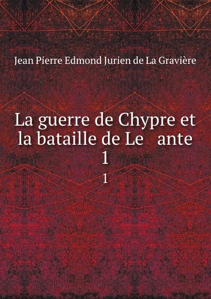 Обложка книги La guerre de Chypre et la bataille de Le   ante. 1, Jean Pierre Edmond Jurien de La Gravière