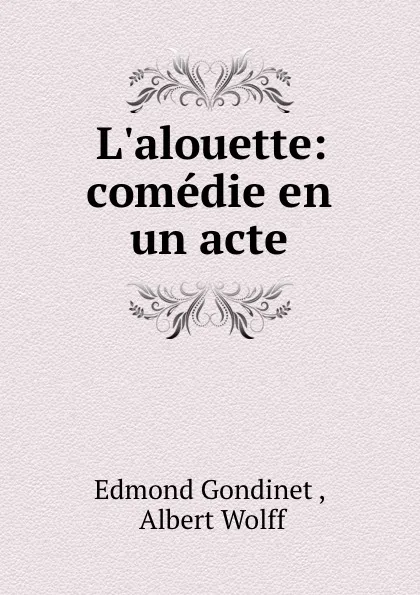 Обложка книги L.alouette: comedie en un acte, Edmond Gondinet