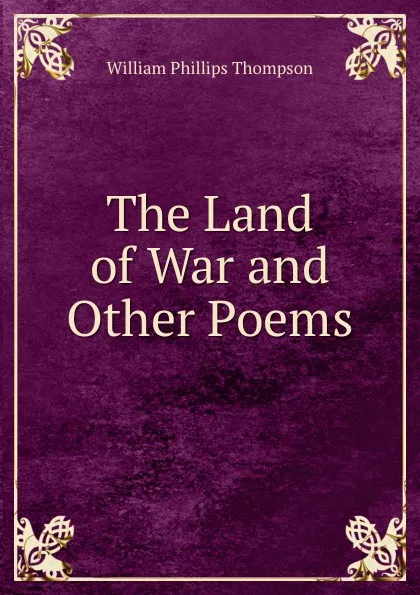 Обложка книги The Land of War and Other Poems, William Phillips Thompson