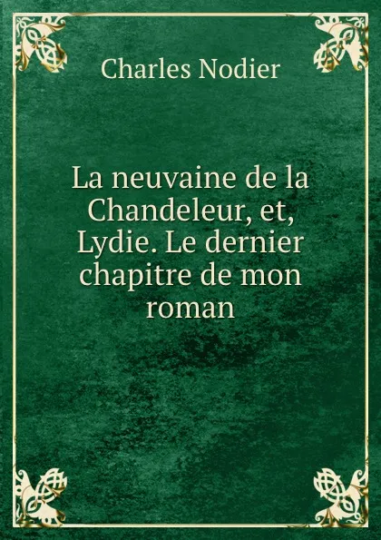 Обложка книги La neuvaine de la Chandeleur, et, Lydie. Le dernier chapitre de mon roman, Charles Nodier