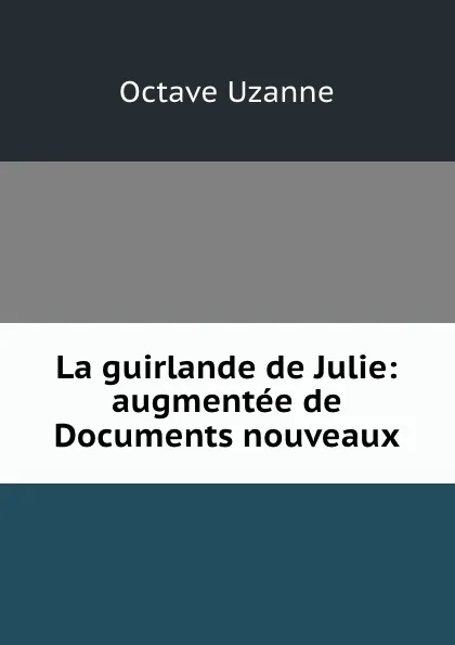 Обложка книги La guirlande de Julie: augmentee de Documents nouveaux, Octave Uzanne