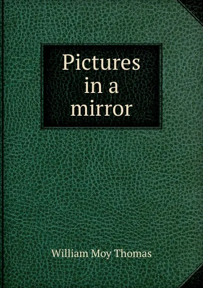 Обложка книги Pictures in a mirror, William Moy Thomas