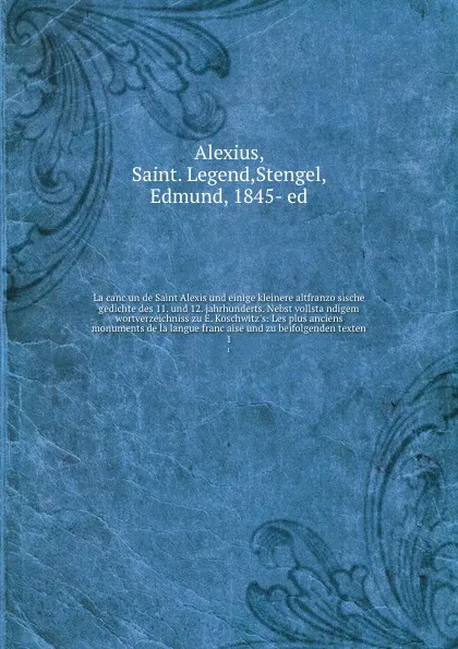 Обложка книги La cancun de Saint Alexis und einige kleinere altfranzosische gedichte des 11. und 12. jahrhunderts. Nebst vollstandigem wortverzeichniss zu E. Koschwitz.s: Les plus anciens monuments de la langue francaise und zu beifolgenden texten. 1, Edmund Stengel