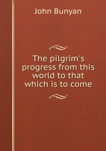 Обложка книги The pilgrim.s progress from this world to that which is to come., John Bunyan