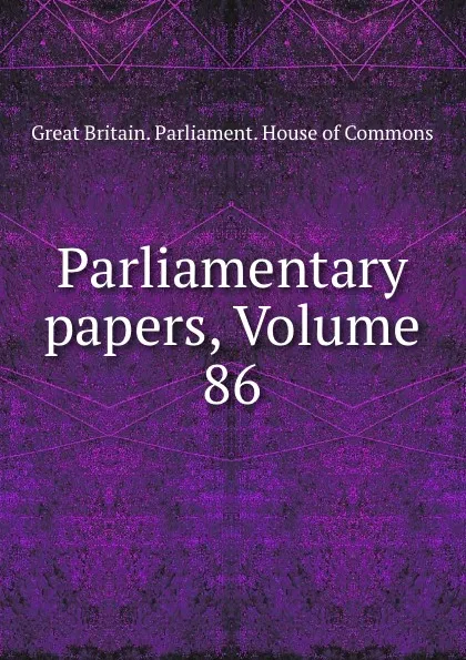 Обложка книги Parliamentary papers, Volume 86, Great Britain. Parliament. House of Commons